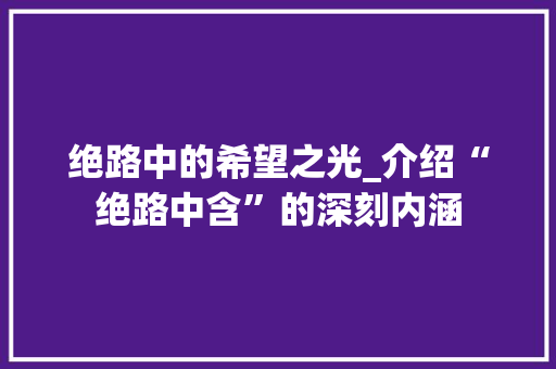 绝路中的希望之光_介绍“绝路中含”的深刻内涵