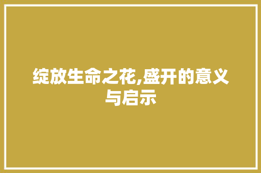 绽放生命之花,盛开的意义与启示