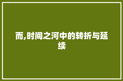 而,时间之河中的转折与延续 生活随笔