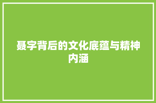 聂字背后的文化底蕴与精神内涵 生活随笔