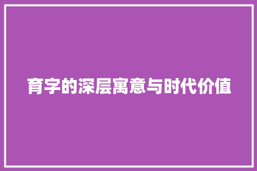 育字的深层寓意与时代价值 生活类