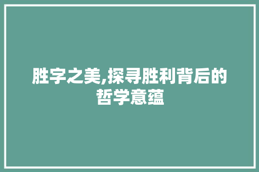 胜字之美,探寻胜利背后的哲学意蕴