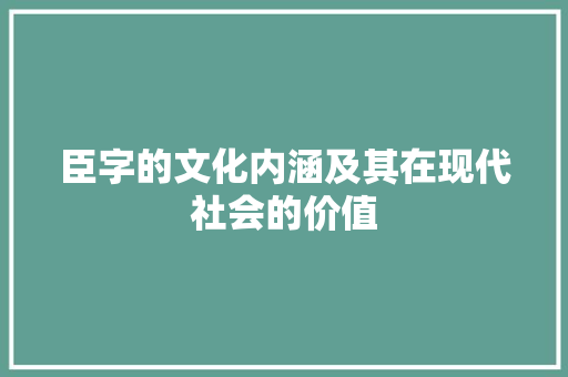 臣字的文化内涵及其在现代社会的价值