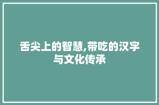 舌尖上的智慧,带吃的汉字与文化传承