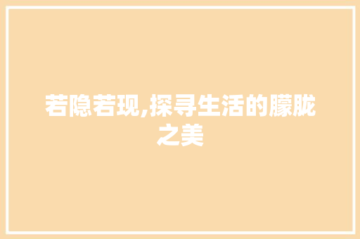 若隐若现,探寻生活的朦胧之美