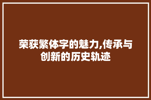 荣获繁体字的魅力,传承与创新的历史轨迹 生活随笔