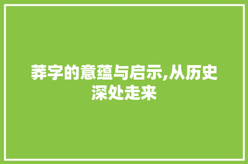莽字的意蕴与启示,从历史深处走来