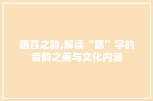 菡萏之韵,解读“菡”字的音韵之美与文化内涵 商业文稿