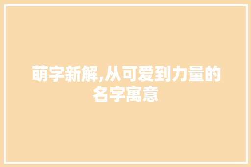 萌字新解,从可爱到力量的名字寓意