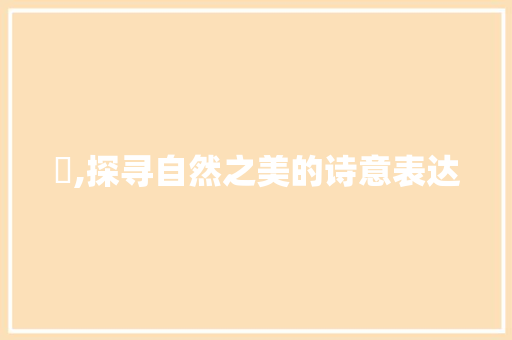 萢,探寻自然之美的诗意表达