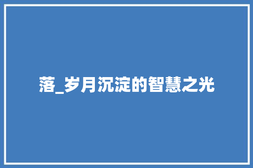 落_岁月沉淀的智慧之光