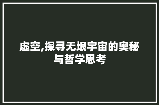 虚空,探寻无垠宇宙的奥秘与哲学思考