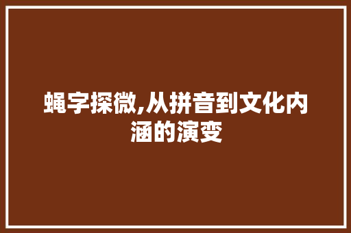 蝇字探微,从拼音到文化内涵的演变 生活随笔