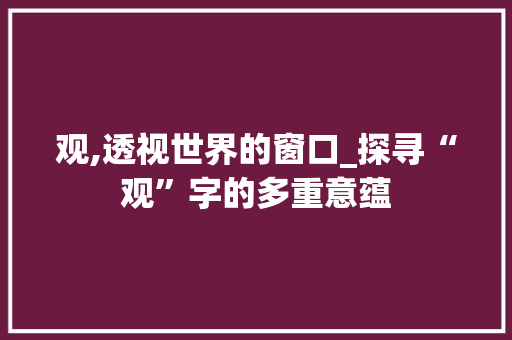观,透视世界的窗口_探寻“观”字的多重意蕴