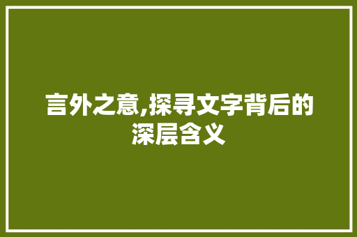 言外之意,探寻文字背后的深层含义 生活类