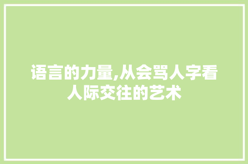语言的力量,从会骂人字看人际交往的艺术 生活随笔