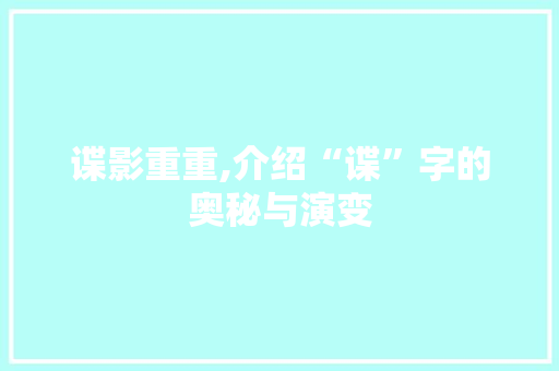 谍影重重,介绍“谍”字的奥秘与演变
