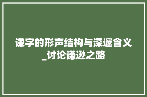 谦字的形声结构与深邃含义_讨论谦逊之路
