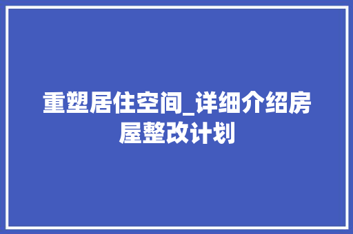 重塑居住空间_详细介绍房屋整改计划