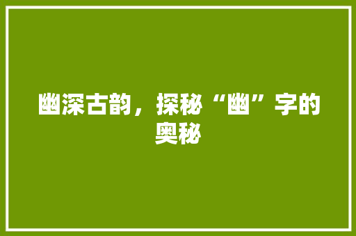 幽深古韵，探秘“幽”字的奥秘