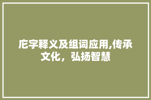 庀字释义及组词应用,传承文化，弘扬智慧