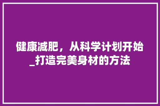 健康减肥，从科学计划开始_打造完美身材的方法