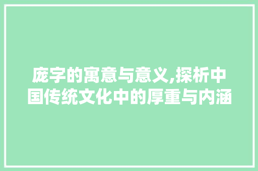 庞字的寓意与意义,探析中国传统文化中的厚重与内涵