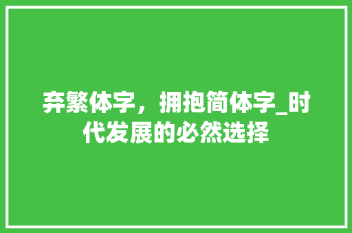 弃繁体字，拥抱简体字_时代发展的必然选择 生活类