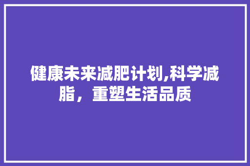 健康未来减肥计划,科学减脂，重塑生活品质