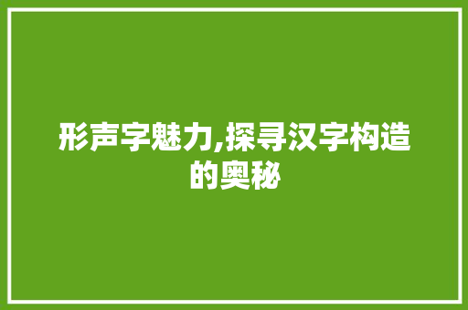 形声字魅力,探寻汉字构造的奥秘