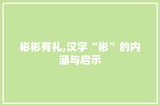 彬彬有礼,汉字“彬”的内涵与启示
