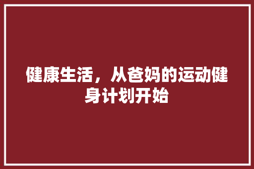 健康生活，从爸妈的运动健身计划开始