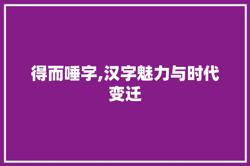 得而唾字,汉字魅力与时代变迁