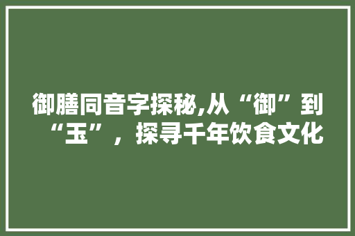 御膳同音字探秘,从“御”到“玉”，探寻千年饮食文化传承