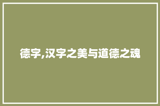 德字,汉字之美与道德之魂