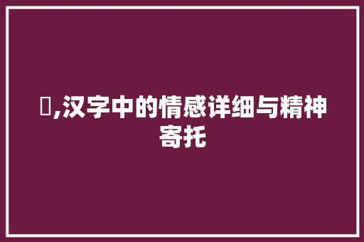 忔,汉字中的情感详细与精神寄托