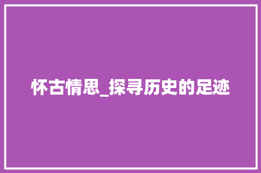 怀古情思_探寻历史的足迹