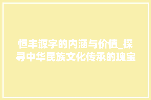 恒丰源字的内涵与价值_探寻中华民族文化传承的瑰宝