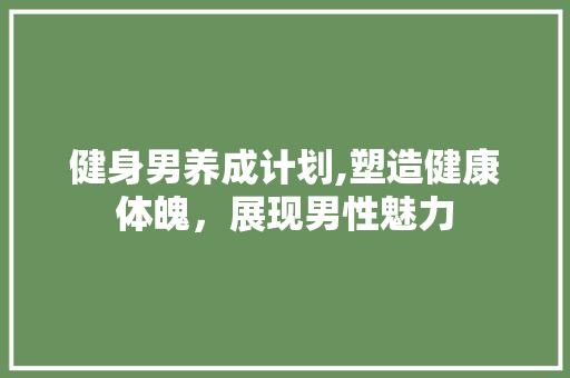 健身男养成计划,塑造健康体魄，展现男性魅力