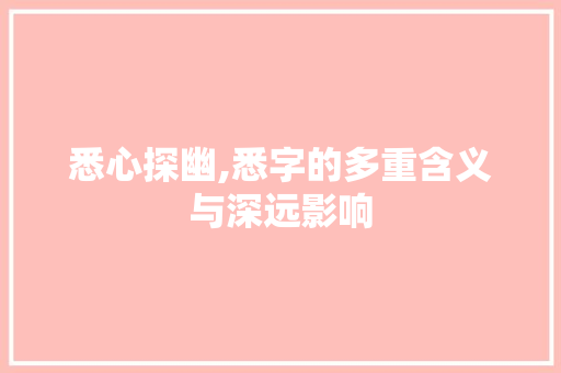 悉心探幽,悉字的多重含义与深远影响