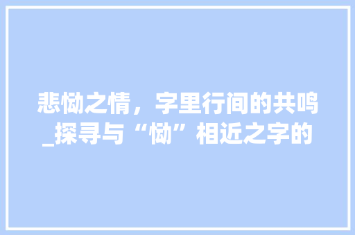 悲恸之情，字里行间的共鸣_探寻与“恸”相近之字的内涵与魅力