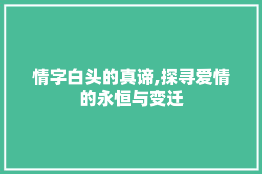 情字白头的真谛,探寻爱情的永恒与变迁 工作总结