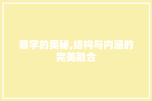 意字的奥秘,结构与内涵的完美融合