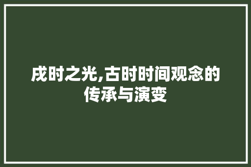 戌时之光,古时时间观念的传承与演变 特写稿
