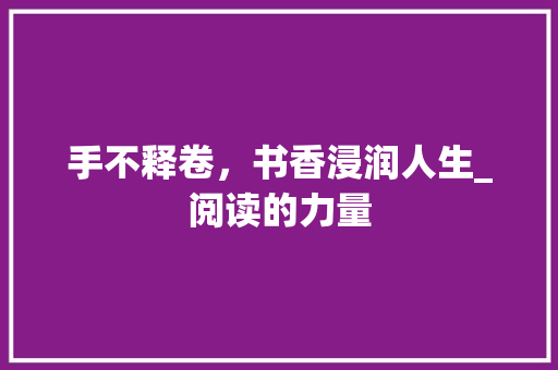 手不释卷，书香浸润人生_阅读的力量