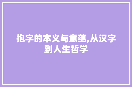 抱字的本义与意蕴,从汉字到人生哲学