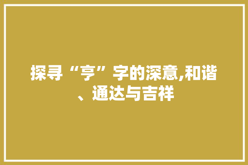 探寻“亨”字的深意,和谐、通达与吉祥