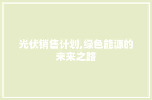 光伏销售计划,绿色能源的未来之路