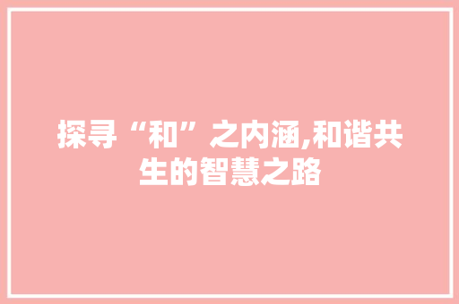 探寻“和”之内涵,和谐共生的智慧之路