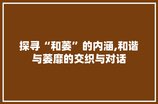 探寻“和萎”的内涵,和谐与萎靡的交织与对话